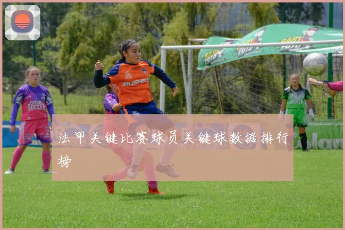法甲关键比赛球员关键球数据排行榜