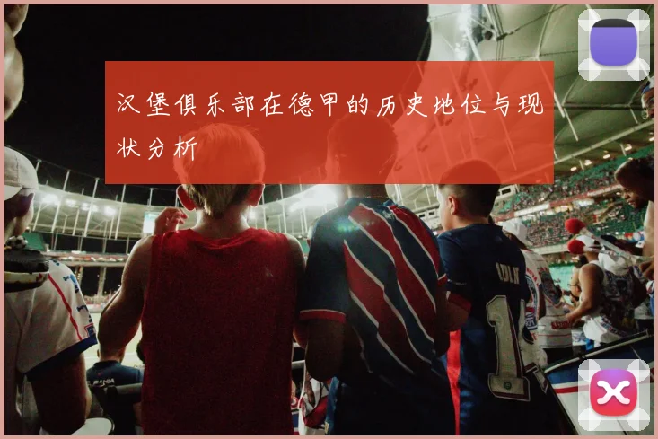 汉堡俱乐部在德甲的历史地位与现状分析