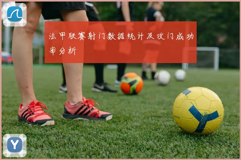 法甲联赛射门数据统计及攻门成功率分析