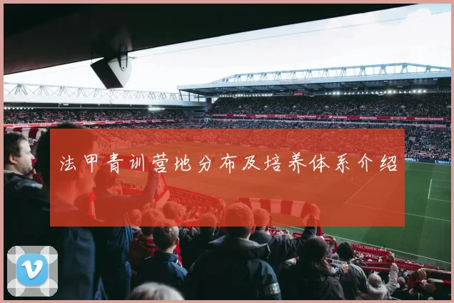 法甲青训营地分布及培养体系介绍
