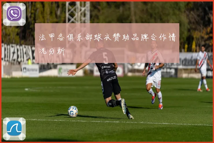 法甲各俱乐部球衣赞助品牌合作情况分析