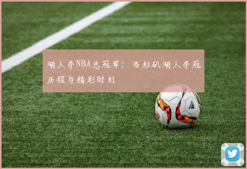 湖人夺NBA总冠军：洛杉矶湖人夺冠历程与精彩时刻