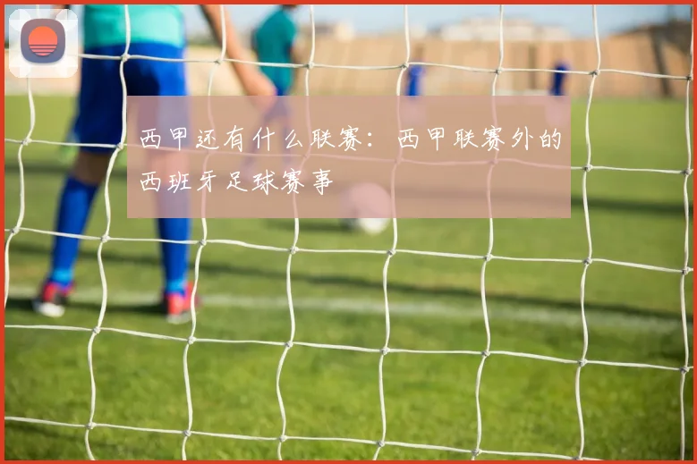 西甲还有什么联赛：西甲联赛外的西班牙足球赛事