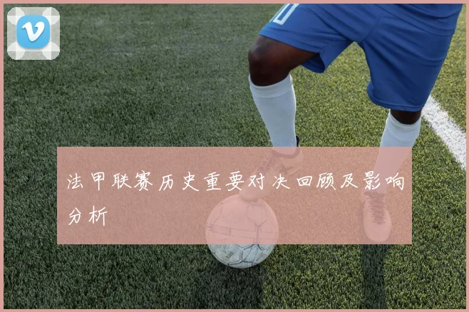 法甲联赛历史重要对决回顾及影响分析