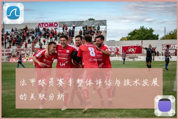 法甲球员赛季整体评估与技术发展的关联分析